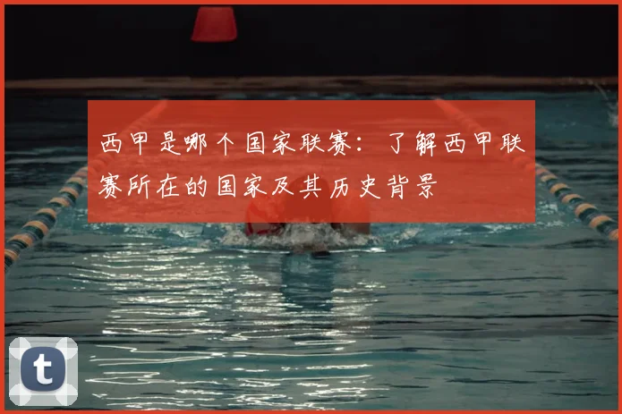 西甲是哪个国家联赛：了解西甲联赛所在的国家及其历史背景