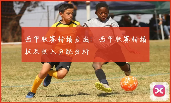 西甲联赛转播分成：西甲联赛转播权及收入分配分析
