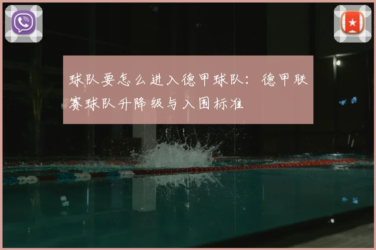 球队要怎么进入德甲球队:德甲联赛球队升降级与入围标准