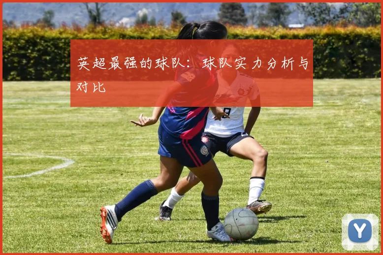 英超最强的球队：球队实力分析与对比