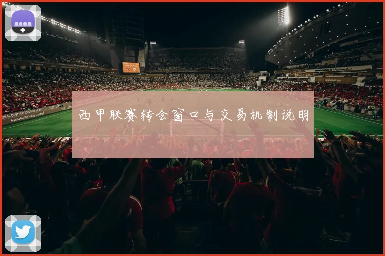 西甲联赛转会窗口与交易机制说明
